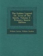 The Golden Legend: Or, Lives of the Saints, Volume 4 - Primary Source Edition di William Caxton, William Jacobus edito da Nabu Press