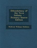 Ethnobotany of the Tewa Indians - Primary Source Edition di Wilfred William Robbins edito da Nabu Press