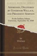 Addresses, Delivered By Governor Wallace, And President Simpson di Wallace Wallace edito da Forgotten Books