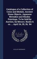 Catalogue of a Collection of Coins and Medals, Ancient Stone Objects, Japanese Netsukes and Hindoo Paintings. to Be Sold di W. Elliot Woodward edito da CHIZINE PUBN