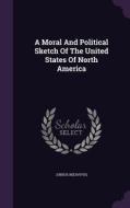 A Moral And Political Sketch Of The United States Of North America di Junius Redivivus edito da Palala Press