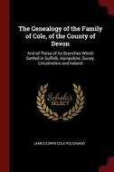 The Genealogy Of The Family Of Cole, Of The County Of Devon: And Of Those Of Its Branches Which Settled In Suffolk, Hampshire, Surrey, Lincolnshire An di James Edwin-Cole Polignano edito da Andesite Press