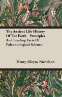 The Ancient Life-History of the Earth - Principles and Leading Facts of Paleontological Science di Henry Alleyne Nicholson edito da DODO PR
