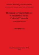 Historical Archaeologies of Nineteenth-Century Colonial Tanzania di Daniel Rhodes edito da British Archaeological Association