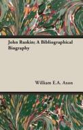 John Ruskin; A Bibliographical Biography di William E. A. Axon edito da Horney Press