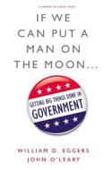 If We Can Put a Man on the Moon...: Getting Big Things Done in Government di William D. Eggers, John O'Leary edito da HARVARD BUSINESS REVIEW PR