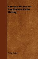 A Review of Ancient and Modern Violin Making di W. W. Oakes edito da Schauffler Press