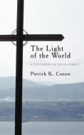 The Light of the World: A Testimony of Jesus Christ di Patrick K. Canon edito da AUTHORHOUSE