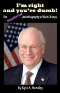 I'm Right and You're Dumb! the Unauthorized Autobiography of Dick Cheney di Kyle A. Hansley edito da Createspace