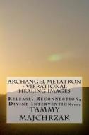 Archangel Metatron - Vibrational Healing Images: Release, Reconnection, Divine Intervention.... di Tammy L. Majchrzak edito da Createspace