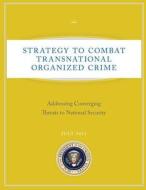 Strategy to Combat Transnational Organized Crime: Addressing Converging Threats to National Security di Executive Office of T The United States edito da Createspace