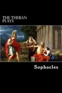 The Theban Plays: Oedipus Rex, Oedipus at Colonus and Antigone di Sophocles edito da Createspace