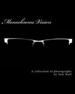 Monochrome Vision: A Collection of Photography di Tom Woll edito da Createspace