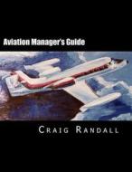 Aviation Manager's Guide: Reliable Leadership Advice for the Aviation Professional di Capt Craig V. Randall edito da Createspace