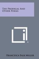 The Prodigal and Other Poems di Francesca Falk Miller edito da Literary Licensing, LLC