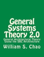General Systems Theory 2.0: General Architectural Theory Using the SBC Architecture di Dr William S. Chao edito da Createspace