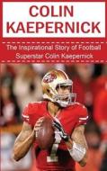 Colin Kaepernick: The Inspirational Story of Football Superstar Colin Kaepernick di Bill Redban edito da Createspace