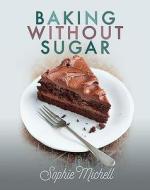 Baking Without Sugar di Sophie Michell edito da Pen & Sword Books Ltd