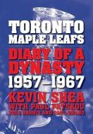 Toronto Maple Leafs: Diary of a Dynasty, 1957-1967 di Kevin Shea, Paul Patskou edito da FIREFLY BOOKS LTD