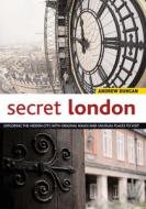 Secret London: Exploring the Hidden City with Original Walks and Unusual Places to Visit di Andrew Duncan edito da INTERLINK PUB GROUP INC