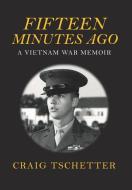 Fifteen Minutes Ago: A Vietnam War Memoir di Craig Tschetter edito da MILL CITY PR