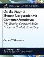 On the Study of Human Cooperation via Computer Simulation: Why Existing Computer Models Fail to Tell Us Much of Anything di Garrison W. Greenwood edito da MORGAN & CLAYPOOL