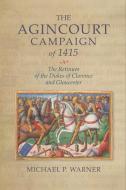 The Agincourt Campaign Of 1415 - The Retinues Of The Dukes Of Clarence And Gloucester di Michael P. Warner edito da Boydell & Brewer Ltd