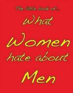 Little Book Of What Women Hate About Men di M. Ellis edito da Zymurgy Publishing