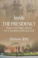 Inside the Presidency: The Trials & Tribulations of a Zambian Spin Doctor di Dickson Jere edito da NSEMIA INC