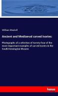 Ancient and Mediaeval carved Ivories: di William Maskell edito da hansebooks