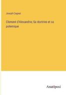 Clement d'Alexandrie; Sa doctrine et sa polemique di Joseph Cognat edito da Anatiposi Verlag