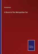 A Record of the Metropolitan Fair di Anonymous edito da Salzwasser-Verlag