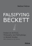 Falsifying Beckett. Essays on Archives, Philosophy, and Methodology in Beckett Studies di Matthew Feldman edito da ibidem