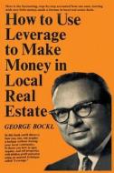 How to Use Leverage to Make Money in Local Real Estate di George Bockl edito da Burnham Inc Pub