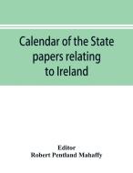 Calendar of the state papers relating to Ireland of the Reign of Charles I. 1625-1632 preserved in the Public Record Off edito da Alpha Editions