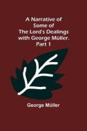 A Narrative of Some of the Lord's Dealings with George Müller. Part 1 di George Müller edito da Alpha Editions