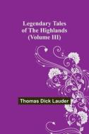 Legendary Tales of the Highlands (Volume III) di Thomas Dick Lauder edito da Alpha Editions