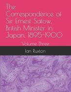 The Correspondence Of Sir Ernest Satow, British Minister In Japan, 1895-1900 di Satow Ernest Satow, Ruxton Ian Ruxton edito da Independently Published