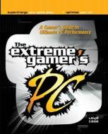 The Extreme Gamer's PC: A Gamer's Guide To Ultimate PC Performance di Loyd Case edito da McGraw-Hill Education
