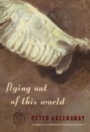Flying Out of This World di Peter Greenaway edito da University of Chicago Press