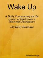 Wake Up: A Daily Commentary On The Gospel Of Mark From A Missional Perspective di Warren Hodge edito da Lulu.com