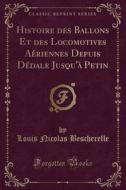 Histoire Des Ballons Et Des Locomotives Aériennes Depuis Dédale Jusqu'à Petin (Classic Reprint) di Louis Nicolas Bescherelle edito da Forgotten Books