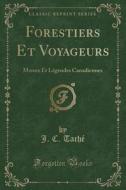 Forestiers Et Voyageurs: Moeurs Et Légendes Canadiennes (Classic Reprint) di J. C. Tache edito da Forgotten Books