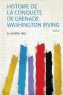 Histoire De La Conquete De Grenade Washington Irving edito da HardPress Publishing