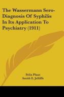 The Wassermann Sero-Diagnosis of Syphilis in Its Application to Psychiatry (1911) di Felix Plaut edito da Kessinger Publishing
