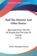 Paul the Minstrel and Other Stories: Reprinted from the Hill of Trouble and the Isles of Sunset (1911) di Arthur Christopher Benson edito da Kessinger Publishing