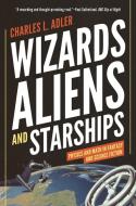 Wizards, Aliens, and Starships: Physics and Math in Fantasy and Science Fiction di Charles L. Adler edito da PRINCETON UNIV PR