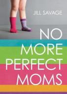 No More Perfect Moms: Learn to Love Your Real Life di Jill Savage edito da RIVER NORTH
