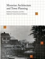 Moravian Architecture and Town Planning di William J. Murtagh edito da University of Pennsylvania Press