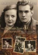 The Eighteen-Year-Old Replacement: Facing Combat in Patton's Third Army di R. Richard Kingsbury edito da University of Missouri Press